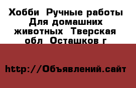 Хобби. Ручные работы Для домашних животных. Тверская обл.,Осташков г.